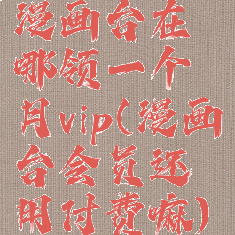 漫画台在哪领一个月vip(漫画台会员还用付费嘛)