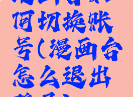 漫画台如何切换账号(漫画台怎么退出登录)