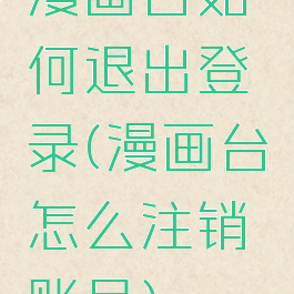 漫画台如何退出登录(漫画台怎么注销账号)