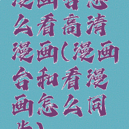 漫画台怎么看高清漫画(漫画台和看漫画怎么同步)