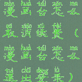 漫画台怎么取消续费(漫画台怎么退出登录)