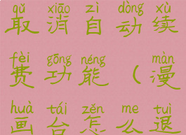 漫画台怎么取消自动续费功能(漫画台怎么退出登录)