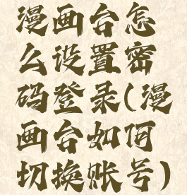 漫画台怎么设置密码登录(漫画台如何切换账号)