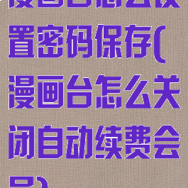 漫画台怎么设置密码保存(漫画台怎么关闭自动续费会员)