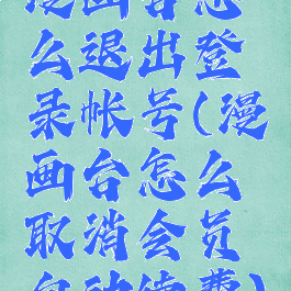 漫画台怎么退出登录帐号(漫画台怎么取消会员自动续费)