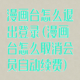 漫画台怎么退出登录(漫画台怎么取消会员自动续费)