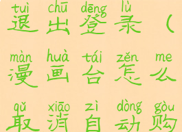 漫画台怎么退出登录(漫画台怎么取消自动购买)