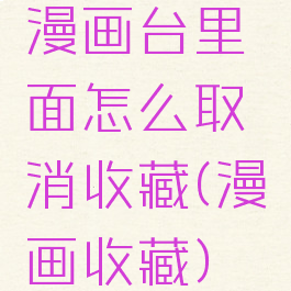 漫画台里面怎么取消收藏(漫画收藏)