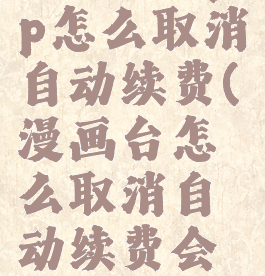 漫画台app怎么取消自动续费(漫画台怎么取消自动续费会员)