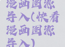 漫画图源导入(快看漫画图源导入)