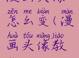 漫画头像怎么变(漫画头像教程)