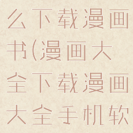 漫画大全怎么下载漫画书(漫画大全下载漫画大全手机软件下载)