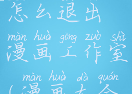 漫画大全怎么退出漫画工作室(漫画大全下滑模式)