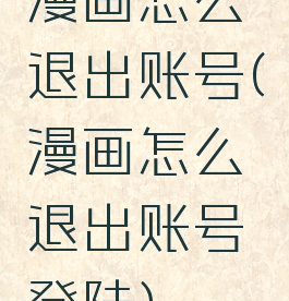 漫画怎么退出账号(漫画怎么退出账号登陆)