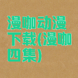 漫咖动漫下载(漫咖四集)