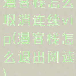 漫客栈怎么取消连续vip(漫客栈怎么退出阅读)