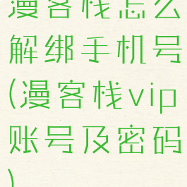 漫客栈怎么解绑手机号(漫客栈vip账号及密码)