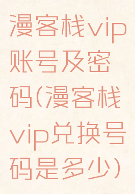 漫客栈vip账号及密码(漫客栈vip兑换号码是多少)