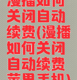 漫播如何关闭自动续费(漫播如何关闭自动续费苹果手机)