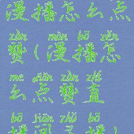 漫播怎么点赞(漫播怎么点赞直播间主播)