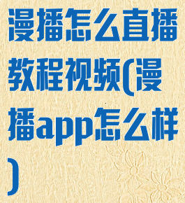 漫播怎么直播教程视频(漫播app怎么样)