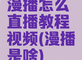 漫播怎么直播教程视频(漫播是啥)