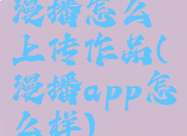 漫播怎么上传作品(漫播app怎么样)