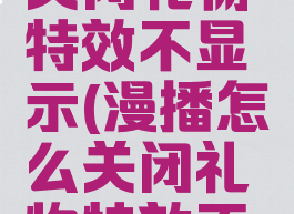 漫播怎么关闭礼物特效不显示(漫播怎么关闭礼物特效不显示)