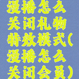 漫播怎么关闭礼物特效模式(漫播怎么关闭会员)