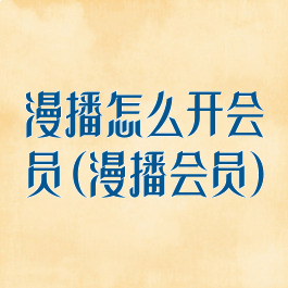 漫播怎么开会员(漫播会员)
