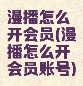 漫播怎么开会员(漫播怎么开会员账号)