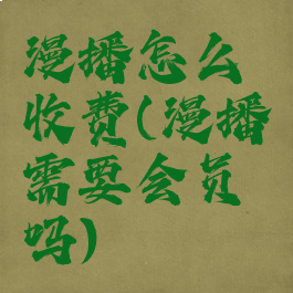 漫播怎么收费(漫播需要会员吗)