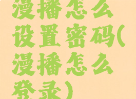 漫播怎么设置密码(漫播怎么登录)