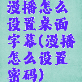 漫播怎么设置桌面字幕(漫播怎么设置密码)