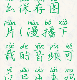 漫播app怎么保存图片(漫播下载的音频可以导出来吗)