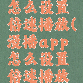 漫播app怎么设置倍速播放(漫播app怎么设置倍速播放音乐)