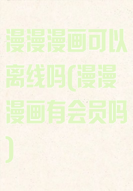 漫漫漫画可以离线吗(漫漫漫画有会员吗)