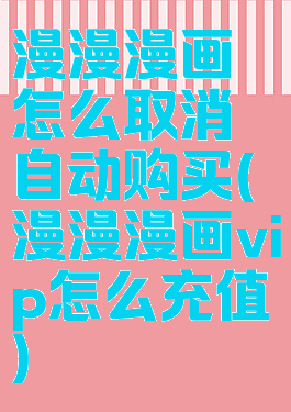 漫漫漫画怎么取消自动购买(漫漫漫画vip怎么充值)