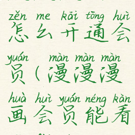 漫漫漫画怎么开通会员(漫漫漫画会员能看付费的么)