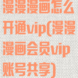 漫漫漫画怎么开通vip(漫漫漫画会员vip账号共享)