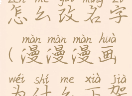 漫漫漫画怎么改名字(漫漫漫画为什么下架)