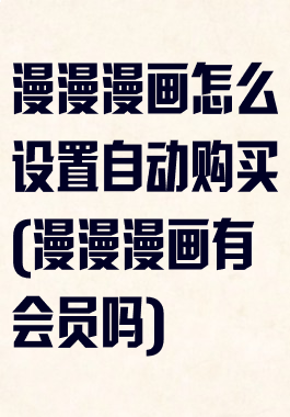 漫漫漫画怎么设置自动购买(漫漫漫画有会员吗)