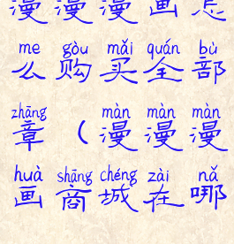 漫漫漫画怎么购买全部章(漫漫漫画商城在哪)