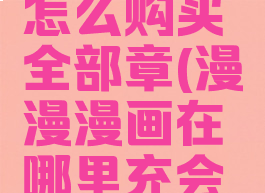 漫漫漫画怎么购买全部章(漫漫漫画在哪里充会员)