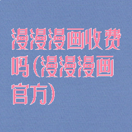 漫漫漫画收费吗(漫漫漫画官方)