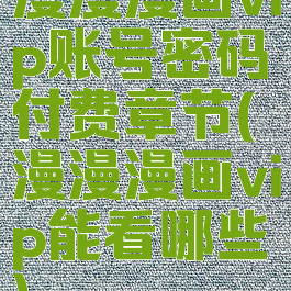 漫漫漫画vip账号密码付费章节(漫漫漫画vip能看哪些)