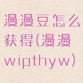 漫漫豆怎么获得(漫漫wipthyw)