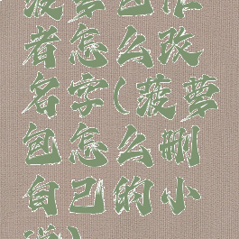 菠萝包作者怎么改名字(菠萝包怎么删自己的小说)