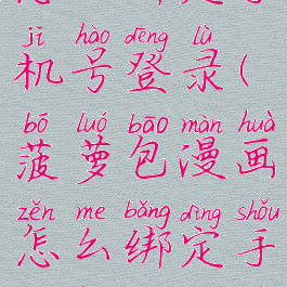 菠萝包漫画怎么绑定手机号登录(菠萝包漫画怎么绑定手机号登录不了)