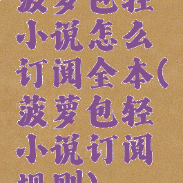 菠萝包轻小说怎么订阅全本(菠萝包轻小说订阅规则)